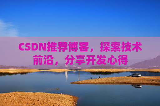 CSDN推荐博客，探索技术前沿，分享开发心得